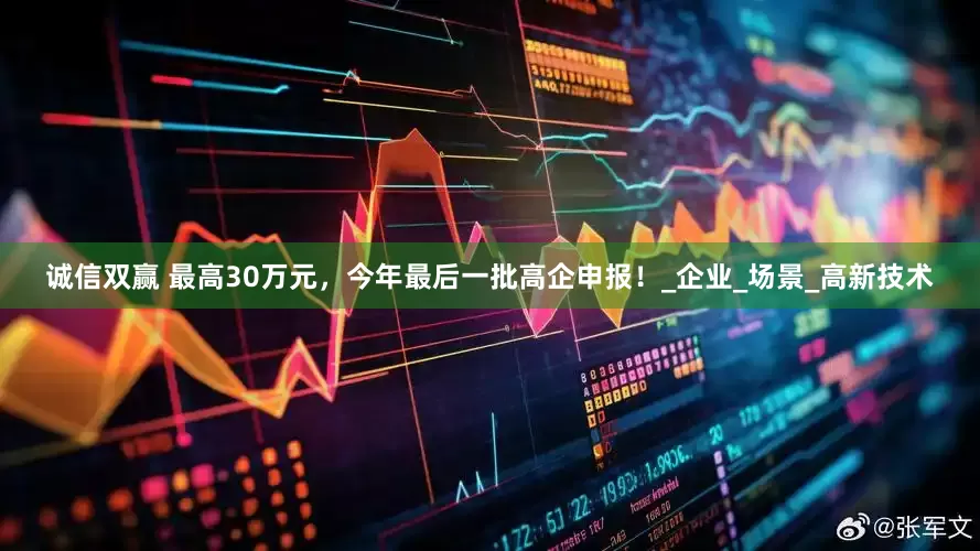 诚信双赢 最高30万元，今年最后一批高企申报！_企业_场景_高新技术