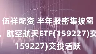 伍祥配资 半年报密集披露季临近，航空航天ETF(159227)交投活跃