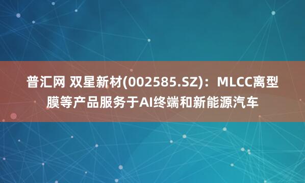 普汇网 双星新材(002585.SZ)：MLCC离型膜等产品服务于AI终端和新能源汽车